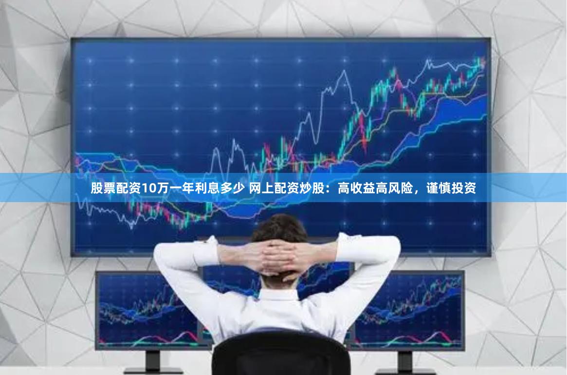 股票配资10万一年利息多少 网上配资炒股:高收益高风险,谨慎投资
