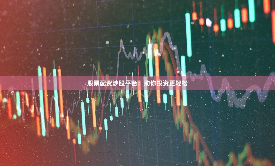 股票配资炒股平台：助你投资更轻松