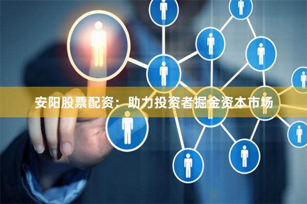 安阳股票配资：助力投资者掘金资本市场