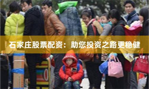 石家庄股票配资：助您投资之路更稳健