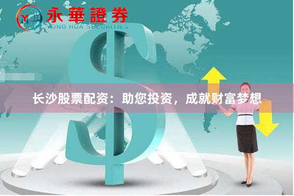 长沙股票配资：助您投资，成就财富梦想