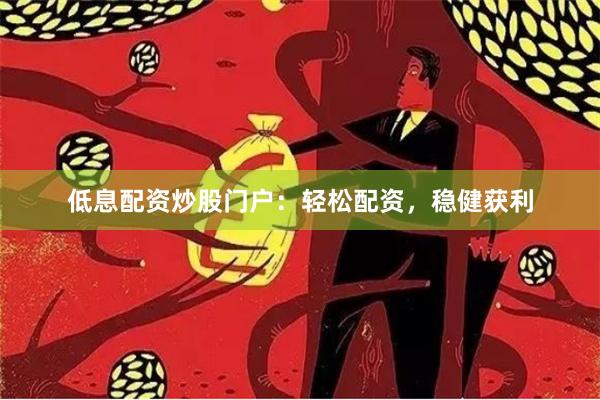 低息配资炒股门户：轻松配资，稳健获利