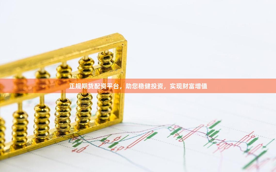 正规期货配资平台，助您稳健投资，实现财富增值
