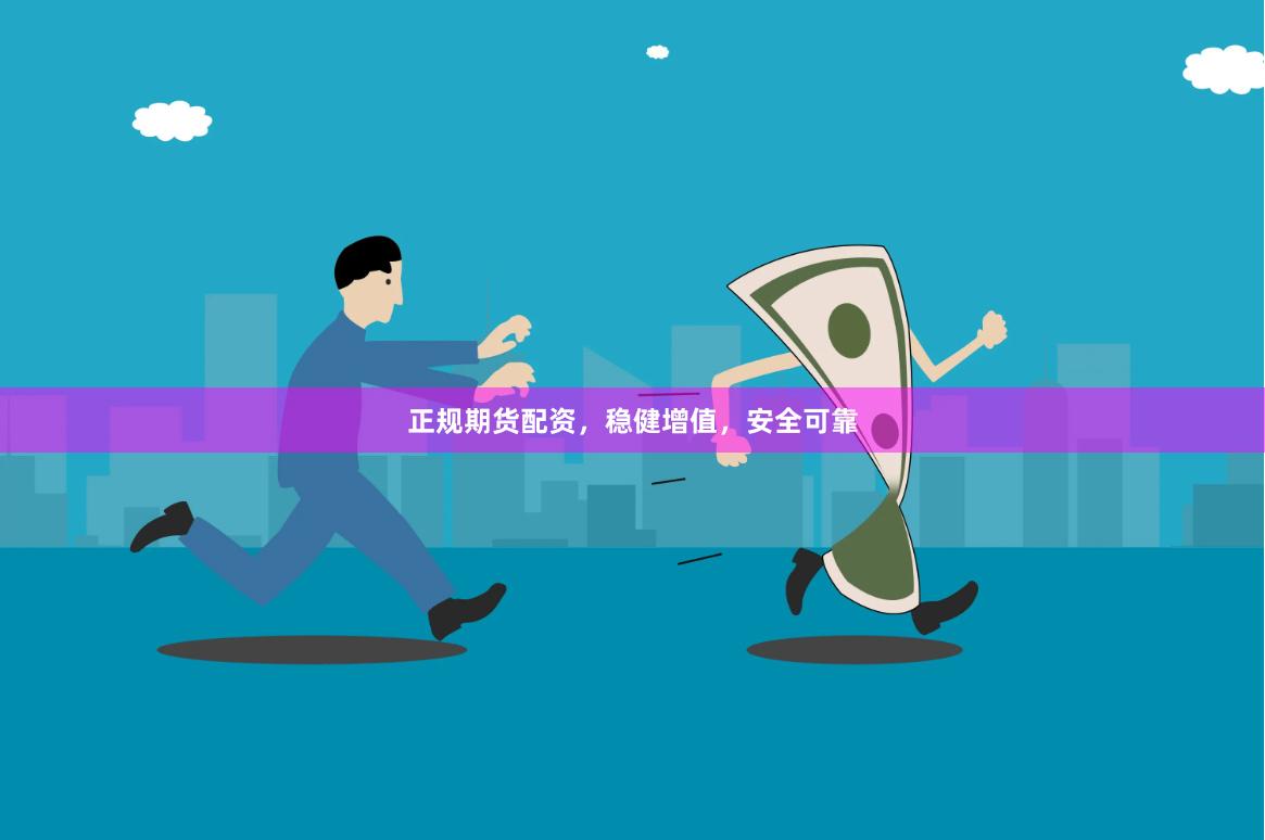 正规期货配资，稳健增值，安全可靠