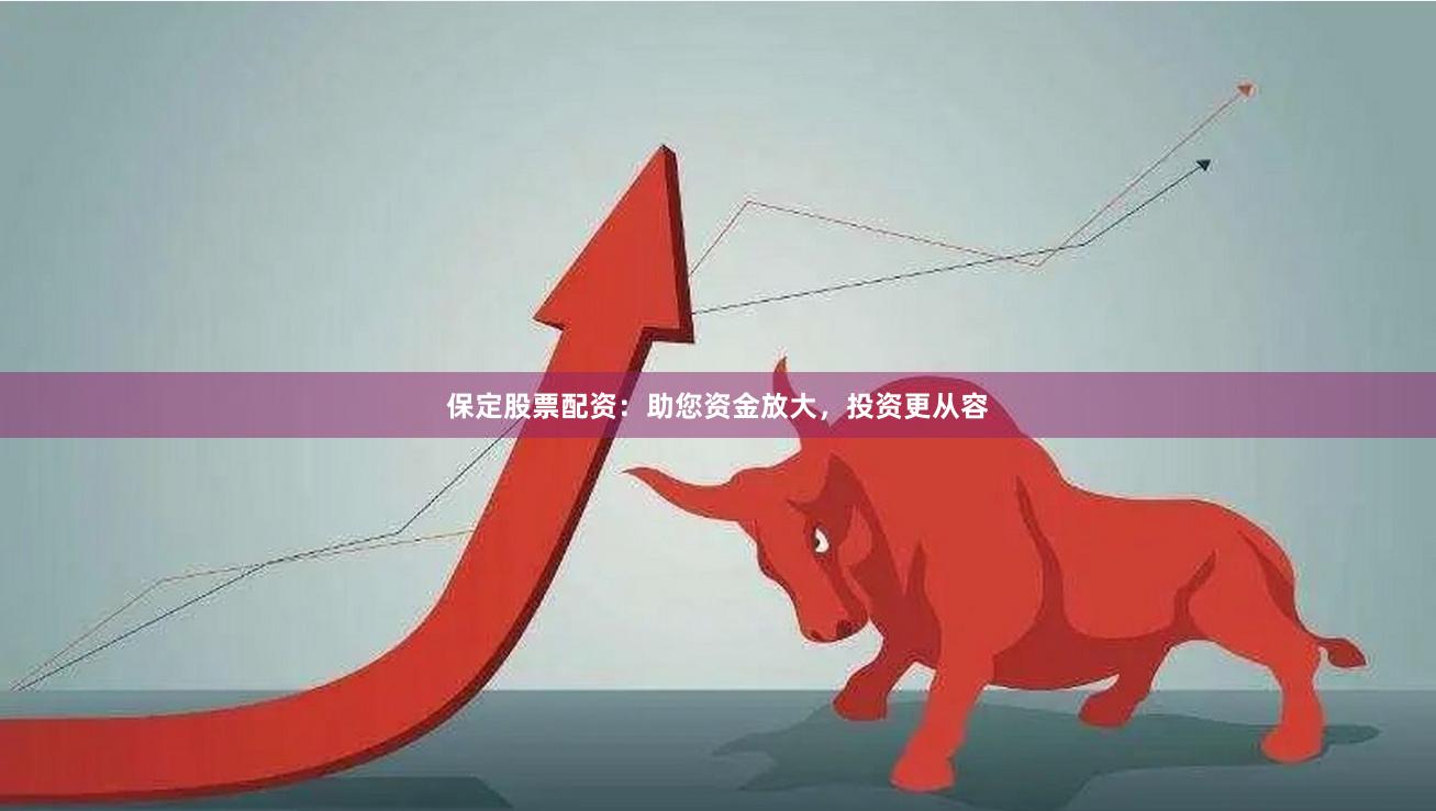 保定股票配资：助您资金放大，投资更从容