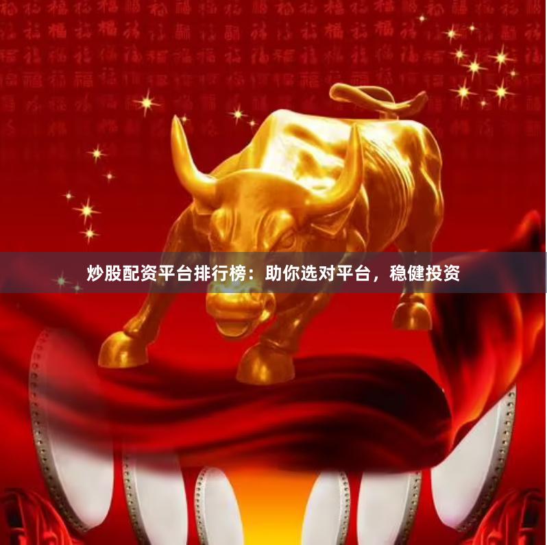 炒股配资平台排行榜：助你选对平台，稳健投资