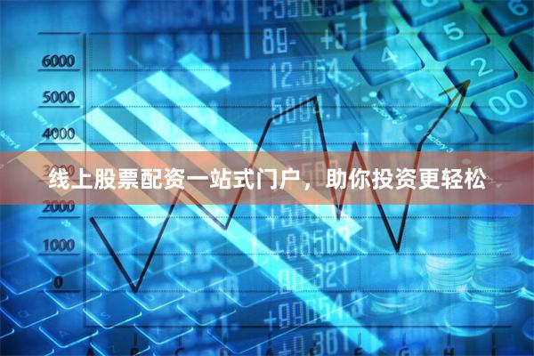 线上股票配资一站式门户，助你投资更轻松
