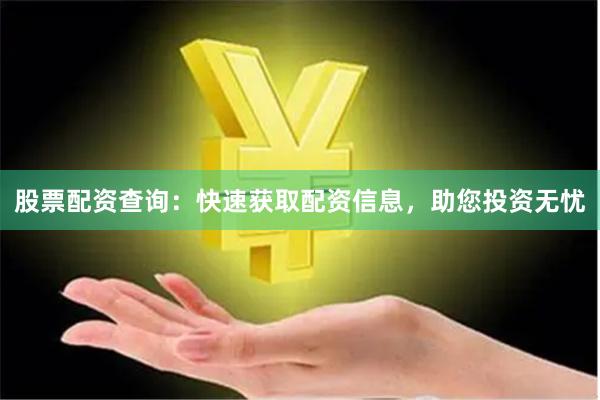 股票配资查询：快速获取配资信息，助您投资无忧