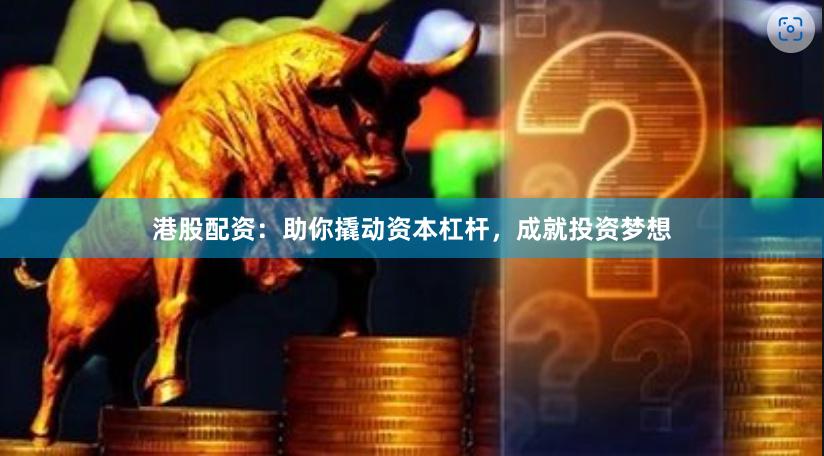 港股配资：助你撬动资本杠杆，成就投资梦想