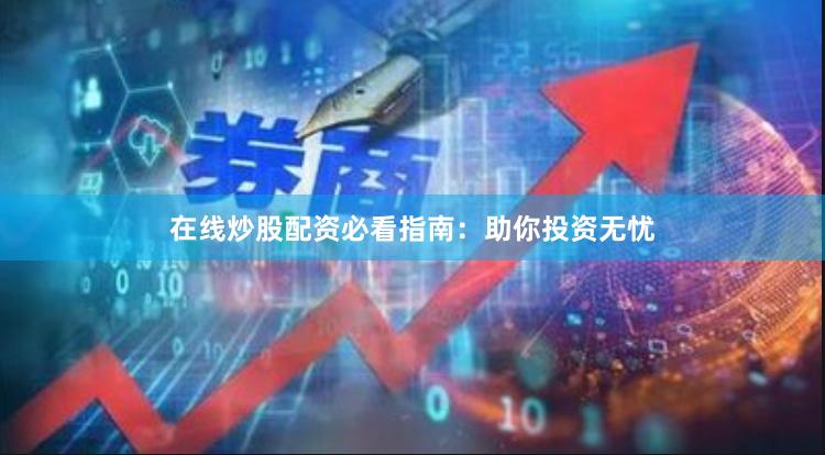 在线炒股配资必看指南：助你投资无忧