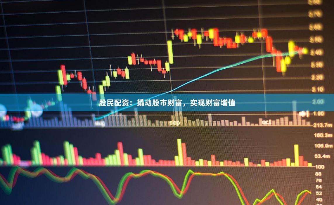 股民配资：撬动股市财富，实现财富增值
