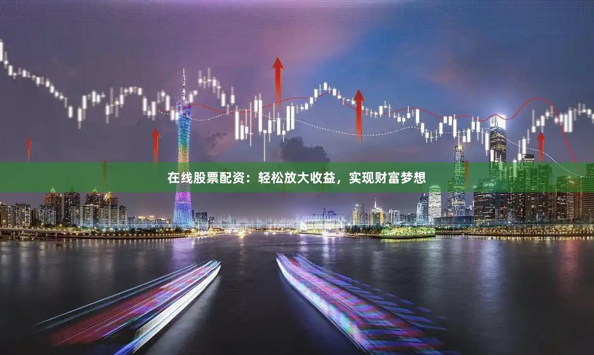 在线股票配资：轻松放大收益，实现财富梦想