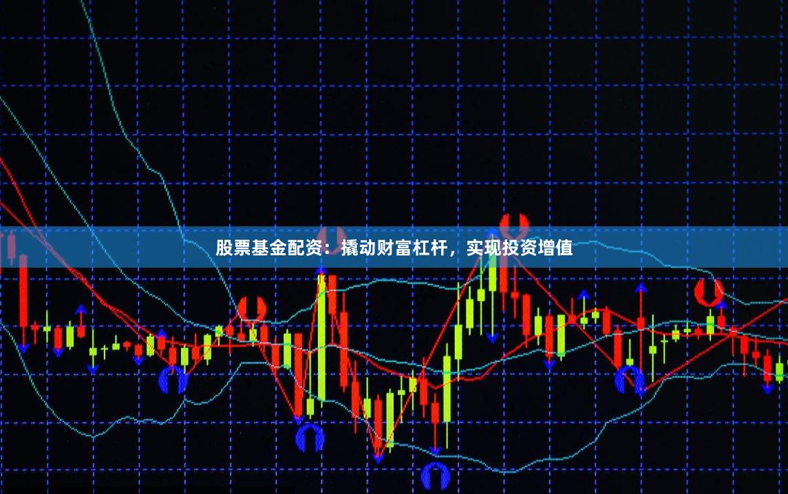 股票基金配资：撬动财富杠杆，实现投资增值