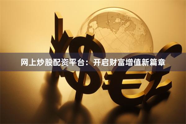 网上炒股配资平台：开启财富增值新篇章