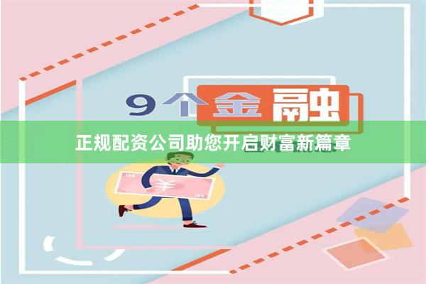 正规配资公司助您开启财富新篇章