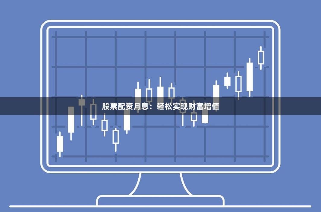 股票配资月息:轻松实现财富增值