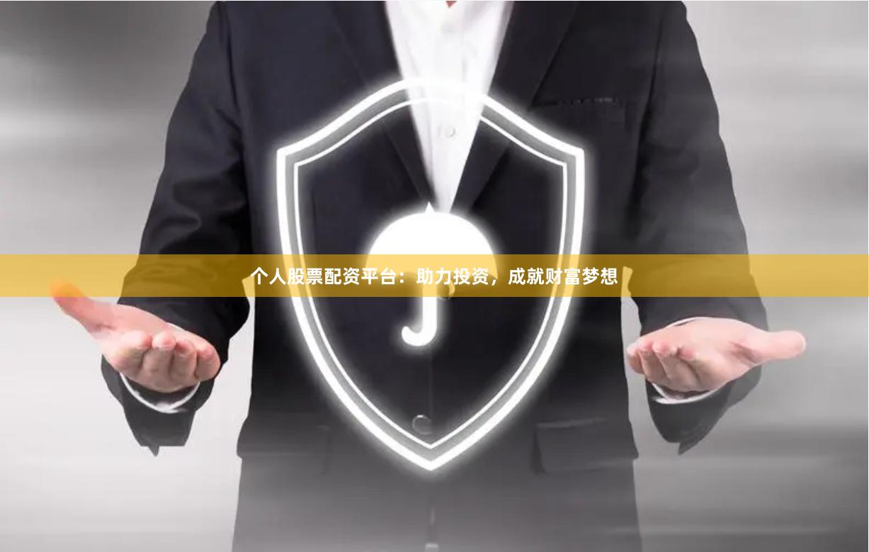 个人股票配资平台：助力投资，成就财富梦想