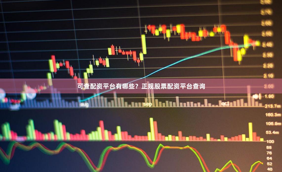 可查配资平台有哪些？正规股票配资平台查询