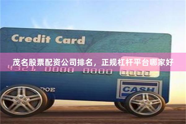 茂名股票配资公司排名，正规杠杆平台哪家好