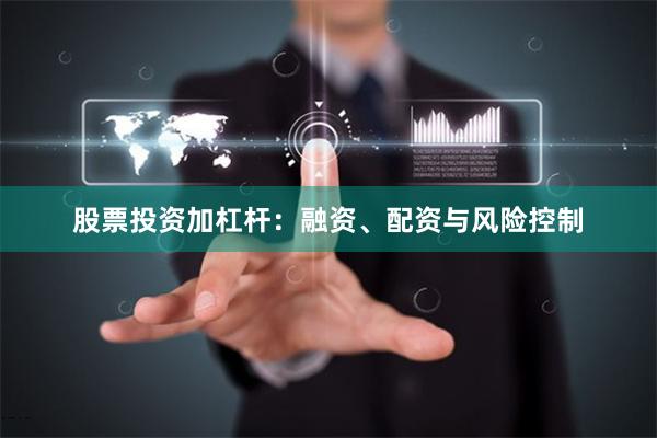 股票投资加杠杆：融资、配资与风险控制