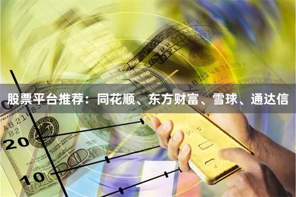 股票平台推荐：同花顺、东方财富、雪球、通达信