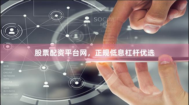 股票配资平台网，正规低息杠杆优选
