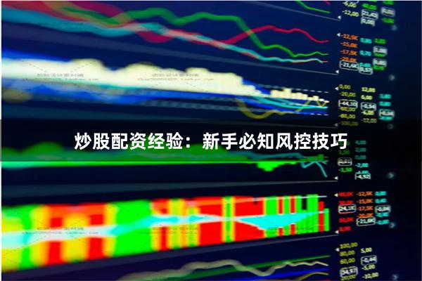 炒股配资经验：新手必知风控技巧