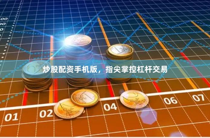 炒股配资手机版,指尖掌控杠杆交易