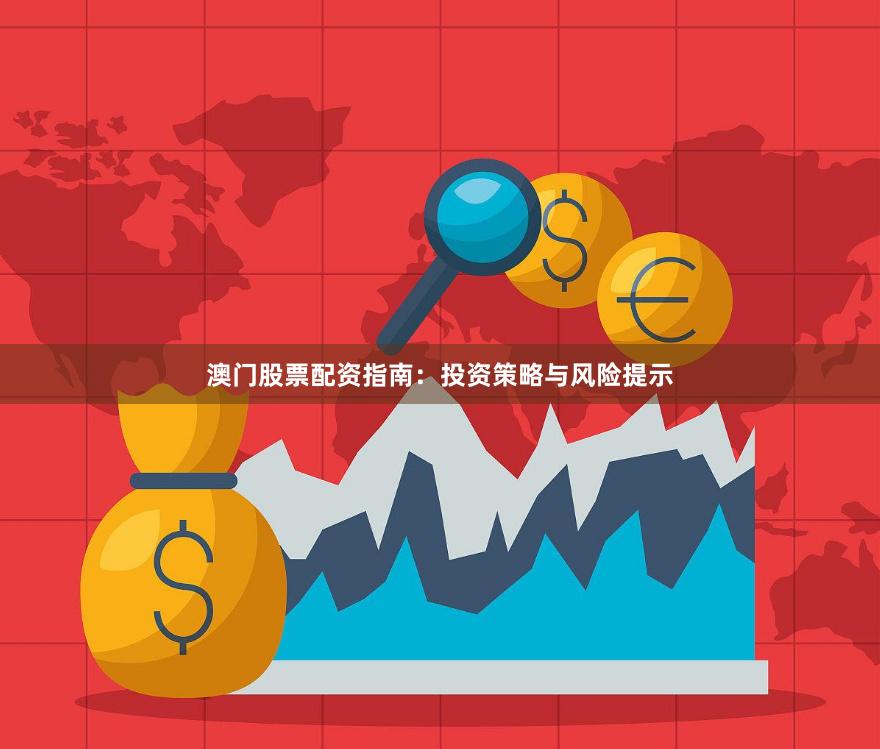 澳门股票配资指南：投资策略与风险提示