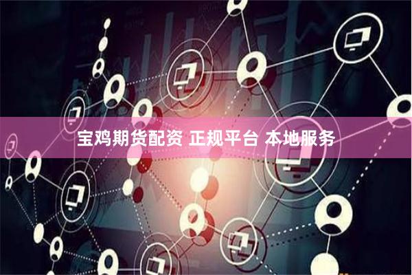 宝鸡期货配资 正规平台 本地服务