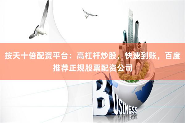 按天十倍配资平台：高杠杆炒股，快速到账，百度推荐正规股票配资公司