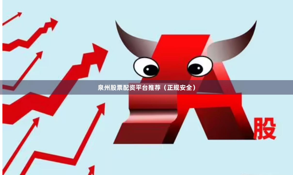 泉州股票配资平台推荐（正规安全）