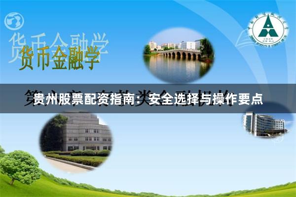 贵州股票配资指南：安全选择与操作要点