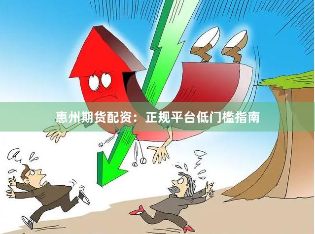 惠州期货配资:正规平台低门槛指南