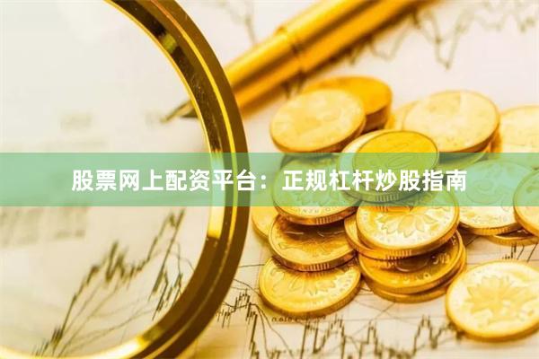 股票网上配资平台:正规杠杆炒股指南