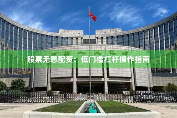 股票无息配资：低门槛杠杆操作指南