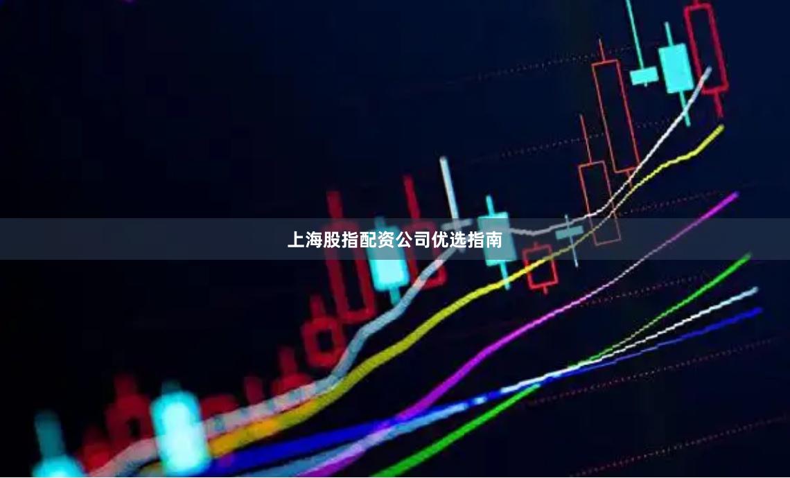 上海股指配资公司优选指南