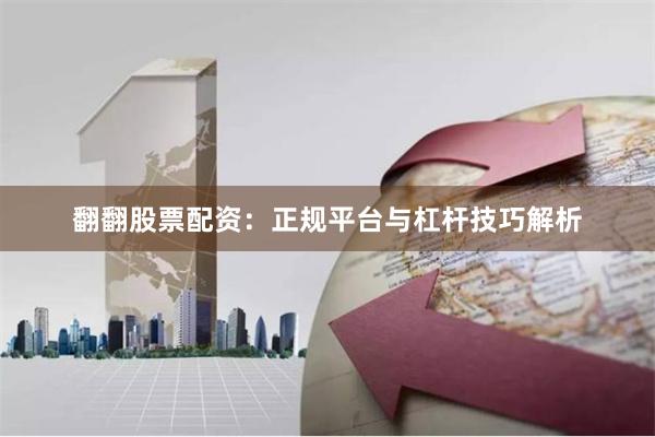 翻翻股票配资:正规平台与杠杆技巧解析