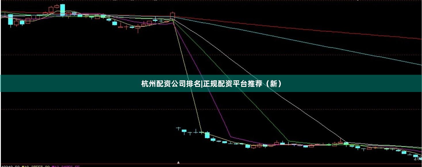 杭州配资公司排名|正规配资平台推荐（新）