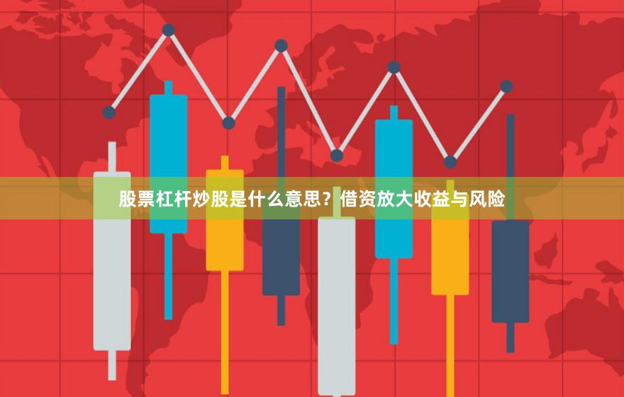 股票杠杆炒股是什么意思?借资放大收益与风险