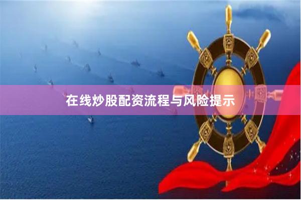 在线炒股配资流程与风险提示