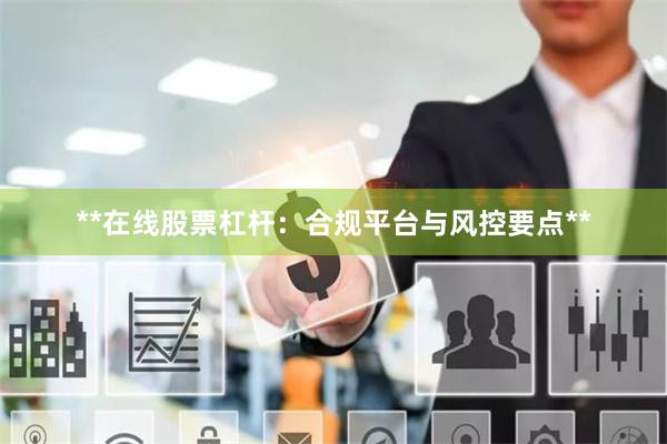 **在线股票杠杆：合规平台与风控要点**