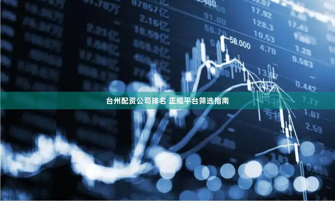 台州配资公司排名 正规平台筛选指南