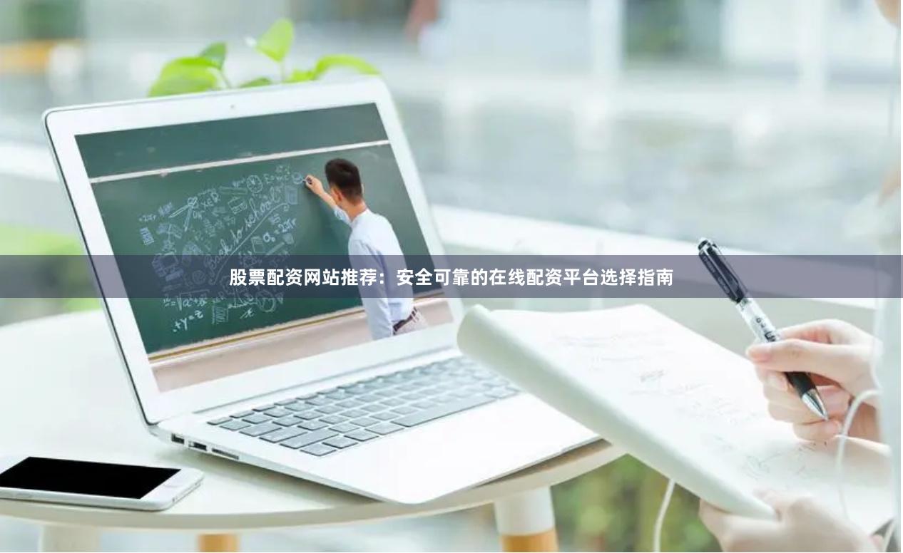 股票配资网站推荐：安全可靠的在线配资平台选择指南