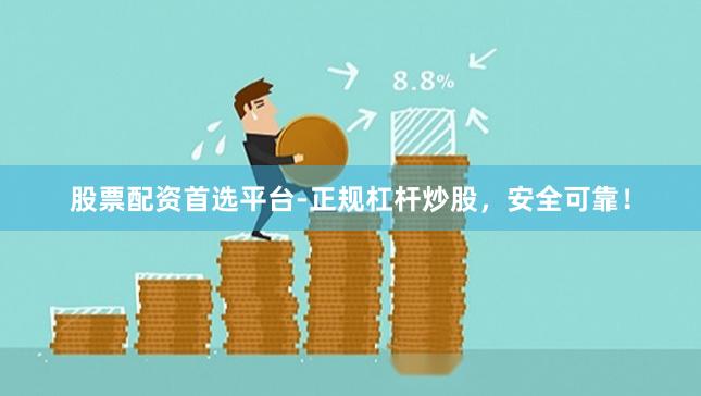 股票配资首选平台-正规杠杆炒股，安全可靠！