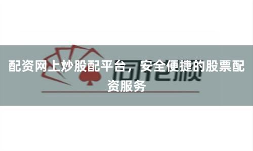 配资网上炒股配平台，安全便捷的股票配资服务
