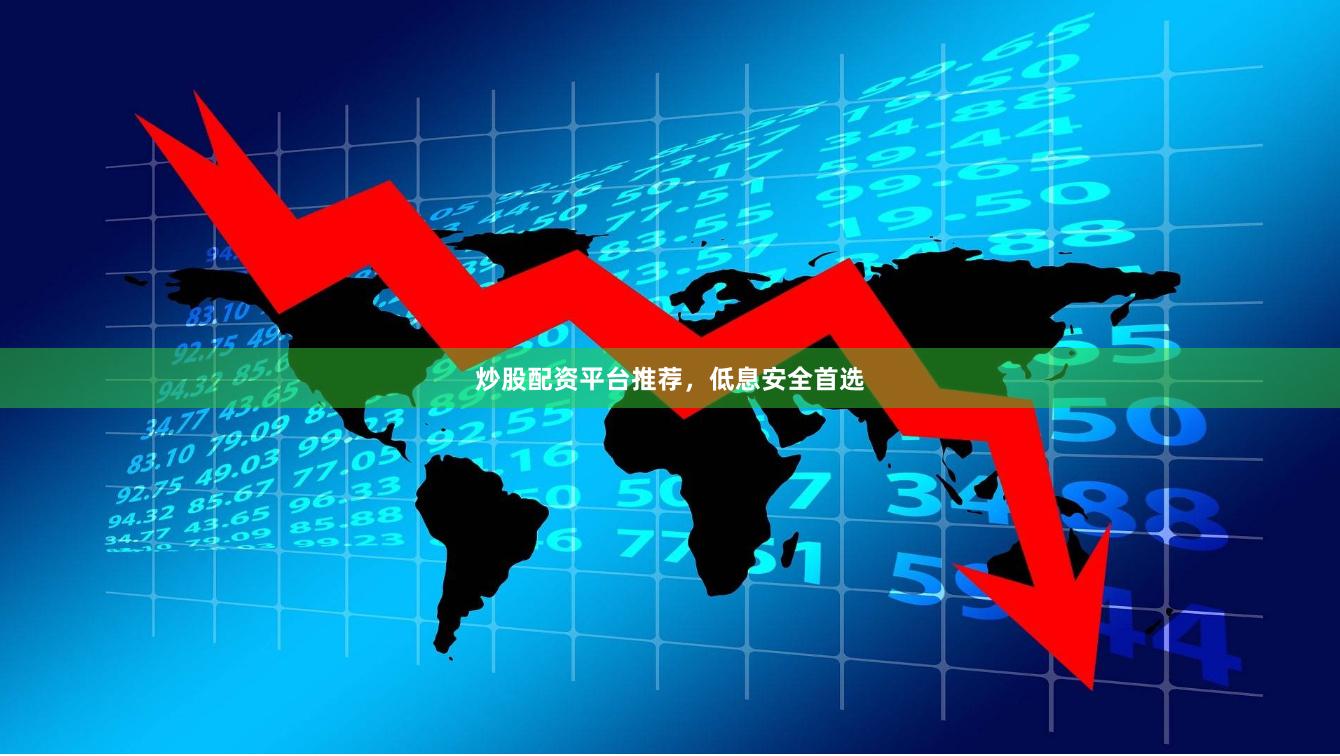 炒股配资平台推荐，低息安全首选