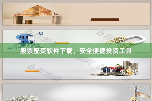 股票配资软件下载，安全便捷投资工具