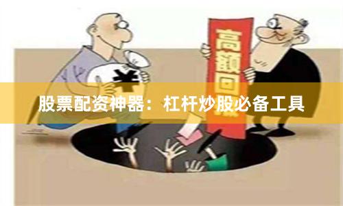 股票配资神器：杠杆炒股必备工具