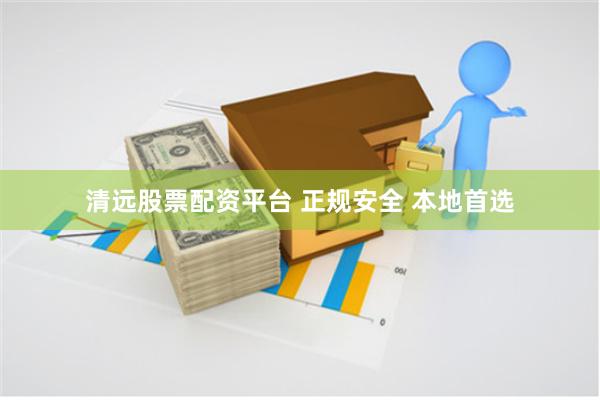 清远股票配资平台 正规安全 本地首选